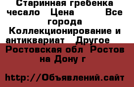 Старинная гребенка чесало › Цена ­ 350 - Все города Коллекционирование и антиквариат » Другое   . Ростовская обл.,Ростов-на-Дону г.